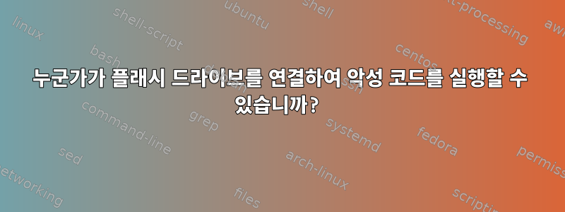 누군가가 플래시 드라이브를 연결하여 악성 코드를 실행할 수 있습니까?