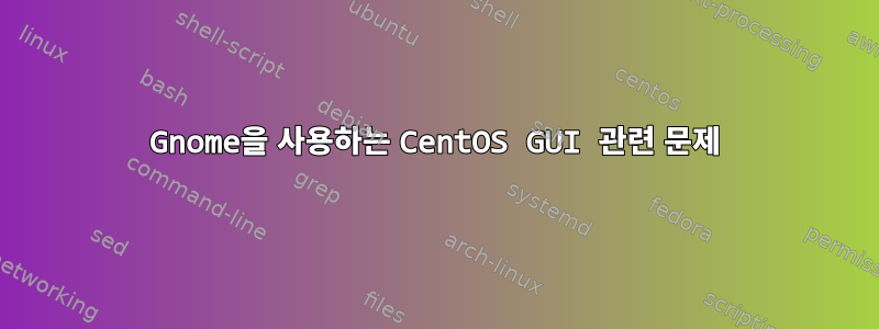 Gnome을 사용하는 CentOS GUI 관련 문제