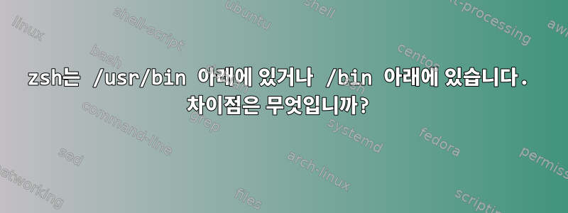 zsh는 /usr/bin 아래에 있거나 /bin 아래에 있습니다. 차이점은 무엇입니까?