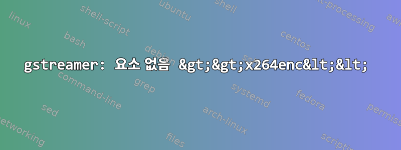 gstreamer: 요소 없음 &gt;&gt;x264enc&lt;&lt;