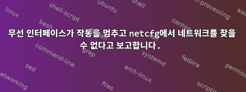 무선 인터페이스가 작동을 멈추고 netcfg에서 네트워크를 찾을 수 없다고 보고합니다.