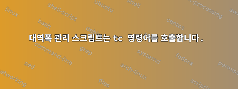 대역폭 관리 스크립트는 tc 명령어를 호출합니다.