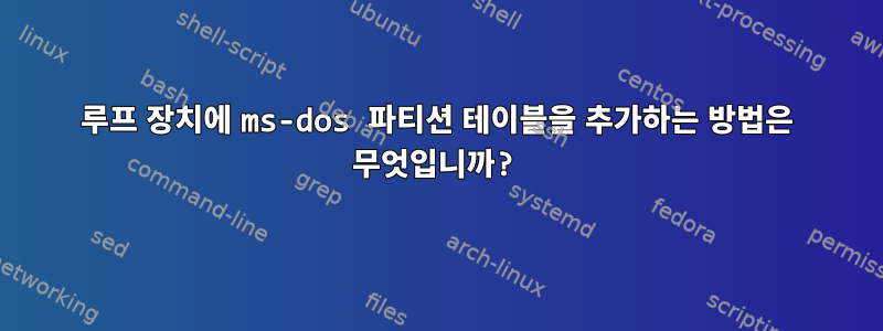 루프 장치에 ms-dos 파티션 테이블을 추가하는 방법은 무엇입니까?