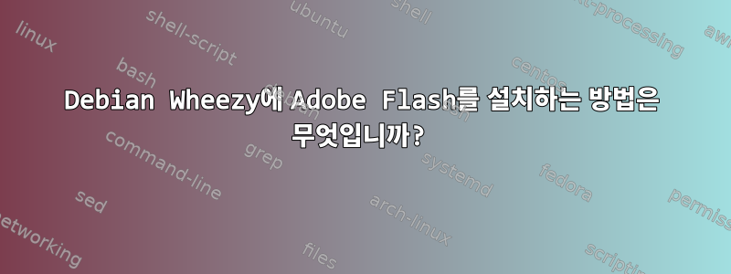 Debian Wheezy에 Adobe Flash를 설치하는 방법은 무엇입니까?