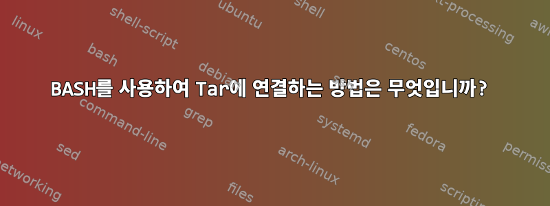 BASH를 사용하여 Tar에 연결하는 방법은 무엇입니까?