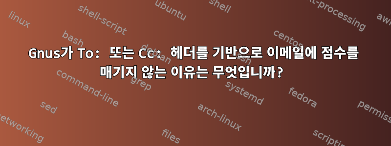 Gnus가 To: 또는 Cc: 헤더를 기반으로 이메일에 점수를 매기지 않는 이유는 무엇입니까?