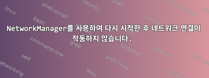 NetworkManager를 사용하여 다시 시작한 후 네트워크 연결이 작동하지 않습니다.