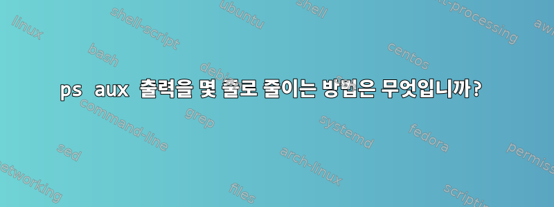 ps aux 출력을 몇 줄로 줄이는 방법은 무엇입니까?