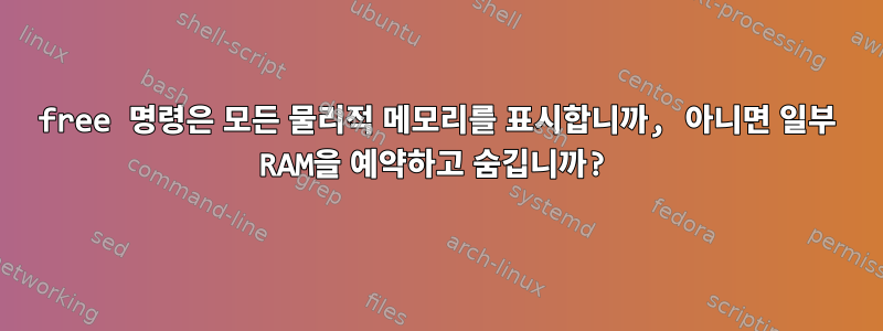 free 명령은 모든 물리적 메모리를 표시합니까, 아니면 일부 RAM을 예약하고 숨깁니까?