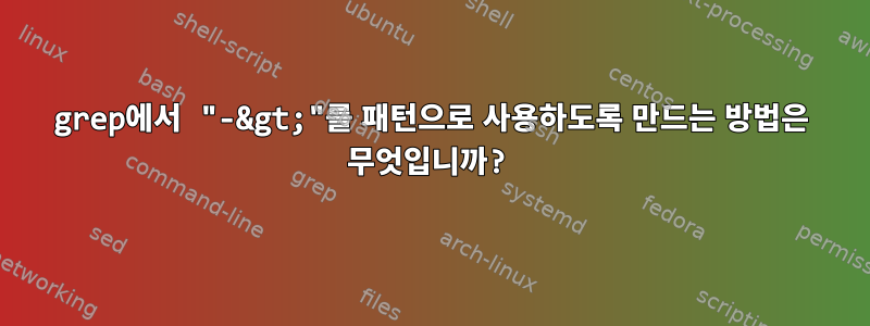 grep에서 "-&gt;"를 패턴으로 사용하도록 만드는 방법은 무엇입니까?