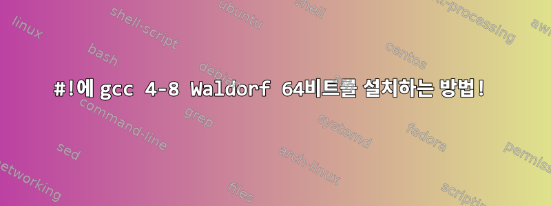 #!에 gcc 4-8 Waldorf 64비트를 설치하는 방법!