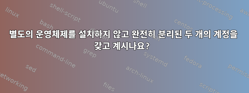 별도의 운영체제를 설치하지 않고 완전히 분리된 두 개의 계정을 갖고 계시나요?