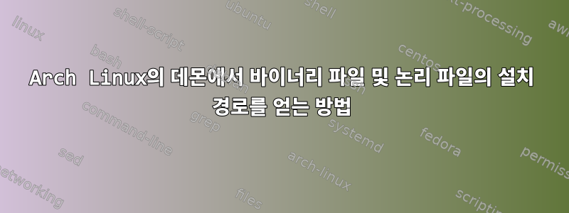 Arch Linux의 데몬에서 바이너리 파일 및 논리 파일의 설치 경로를 얻는 방법