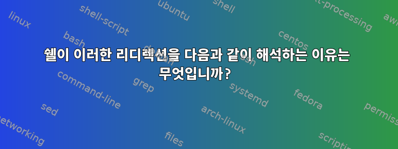 쉘이 이러한 리디렉션을 다음과 같이 해석하는 이유는 무엇입니까?