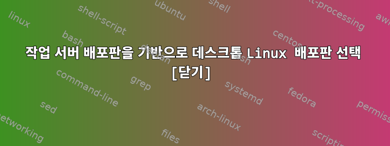 작업 서버 배포판을 기반으로 데스크톱 Linux 배포판 선택 [닫기]