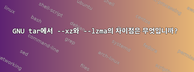 GNU tar에서 --xz와 --lzma의 차이점은 무엇입니까?