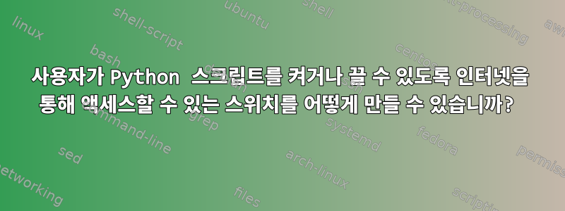 사용자가 Python 스크립트를 켜거나 끌 수 있도록 인터넷을 통해 액세스할 수 있는 스위치를 어떻게 만들 수 있습니까?