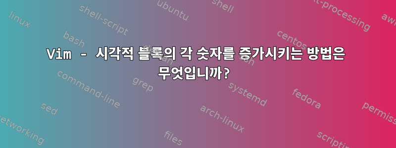 Vim - 시각적 블록의 각 숫자를 증가시키는 방법은 무엇입니까?