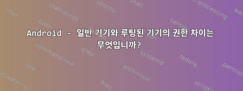 Android - 일반 기기와 루팅된 기기의 권한 차이는 무엇입니까?