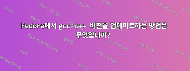 Fedora에서 gcc-c++ 버전을 업데이트하는 방법은 무엇입니까?