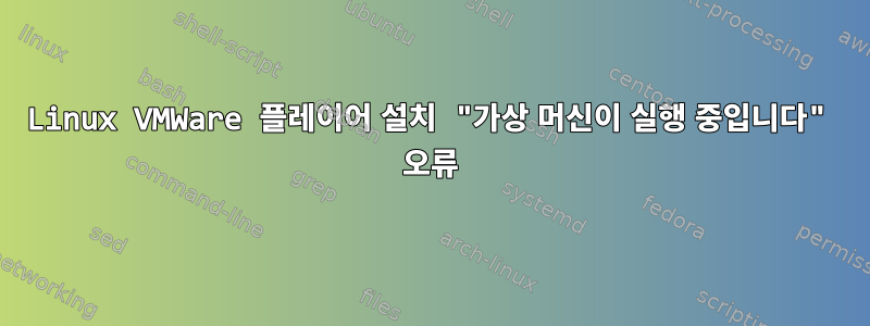 Linux VMWare 플레이어 설치 "가상 머신이 실행 중입니다" 오류