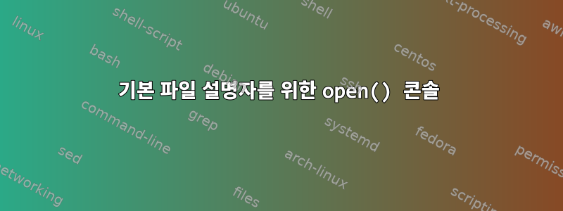 기본 파일 설명자를 위한 open() 콘솔