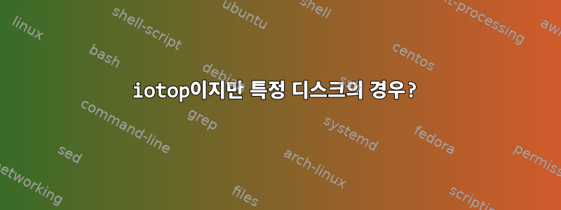 iotop이지만 특정 디스크의 경우?