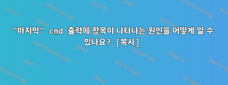 "마지막" cmd 출력에 항목이 나타나는 원인을 어떻게 알 수 있나요? [복사]