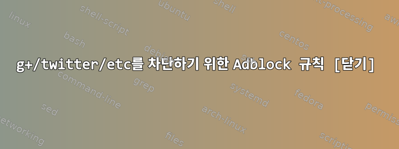 g+/twitter/etc를 차단하기 위한 Adblock 규칙 [닫기]