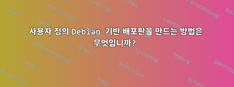 사용자 정의 Debian 기반 배포판을 만드는 방법은 무엇입니까?