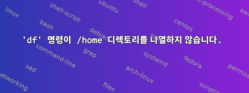 'df' 명령이 /home 디렉토리를 나열하지 않습니다.