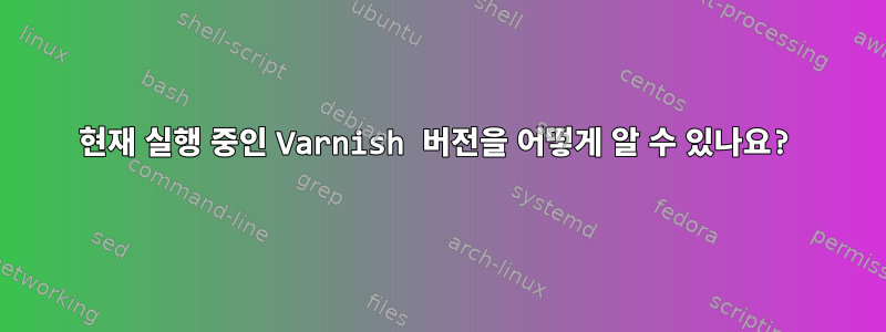 현재 실행 중인 Varnish 버전을 어떻게 알 수 있나요?