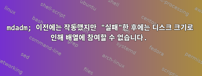 mdadm; 이전에는 작동했지만 "실패"한 후에는 디스크 크기로 인해 배열에 참여할 수 없습니다.