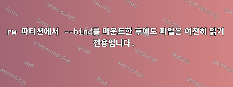 rw 파티션에서 --bind를 마운트한 후에도 파일은 여전히 ​​읽기 전용입니다.