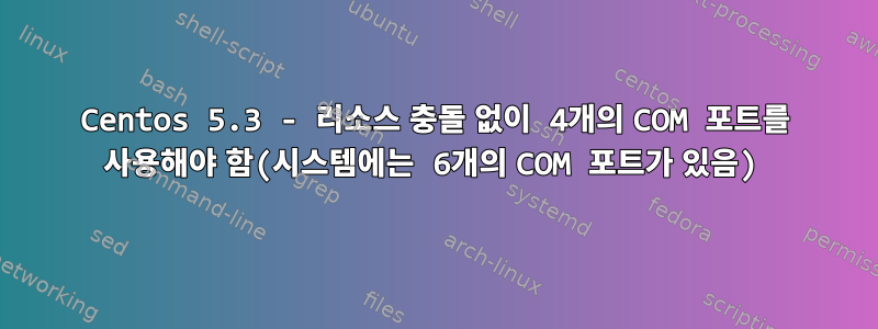 Centos 5.3 - 리소스 충돌 없이 4개의 COM 포트를 사용해야 함(시스템에는 6개의 COM 포트가 있음)