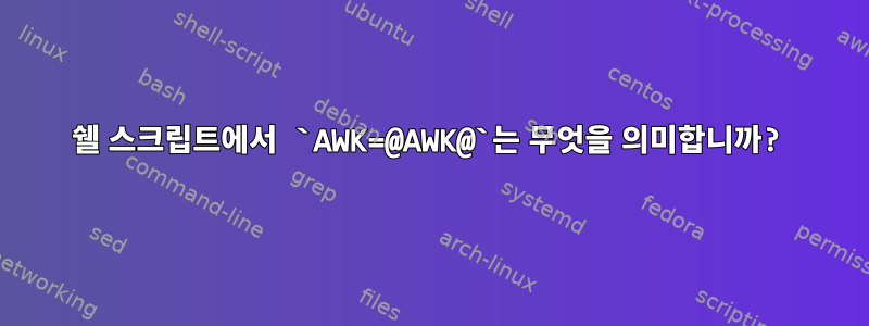 쉘 스크립트에서 `AWK=@AWK@`는 무엇을 의미합니까?