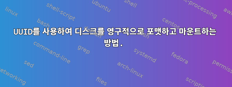 UUID를 사용하여 디스크를 영구적으로 포맷하고 마운트하는 방법.