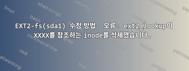 EXT2-fs(sda1) 수정 방법: 오류: ext2_lookup이 XXXX를 참조하는 inode를 삭제했습니다.