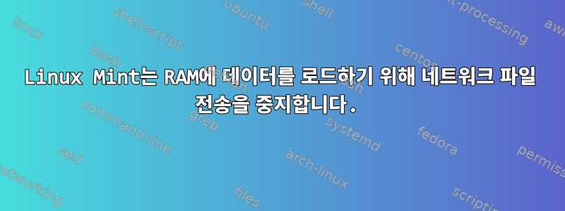 Linux Mint는 RAM에 데이터를 로드하기 위해 네트워크 파일 전송을 중지합니다.