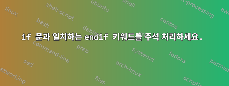 if 문과 일치하는 endif 키워드를 주석 처리하세요.