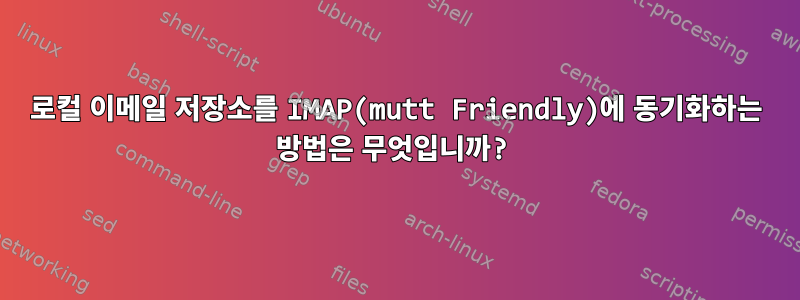 로컬 이메일 저장소를 IMAP(mutt Friendly)에 동기화하는 방법은 무엇입니까?