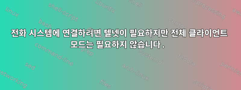 전화 시스템에 연결하려면 텔넷이 필요하지만 전체 클라이언트 모드는 필요하지 않습니다.