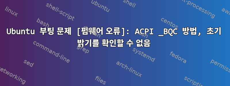 Ubuntu 부팅 문제 [펌웨어 오류]: ACPI _BQC 방법, 초기 밝기를 확인할 수 없음