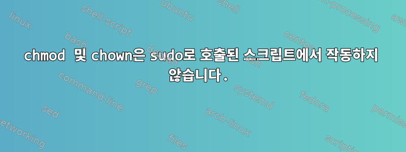 chmod 및 chown은 sudo로 호출된 스크립트에서 작동하지 않습니다.