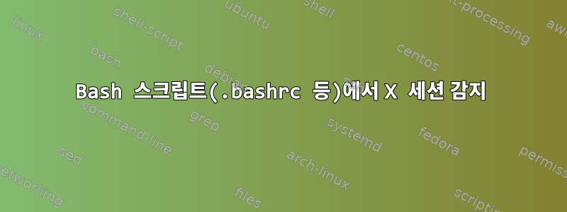 Bash 스크립트(.bashrc 등)에서 X 세션 감지