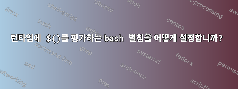 런타임에 $()를 평가하는 bash 별칭을 어떻게 설정합니까?