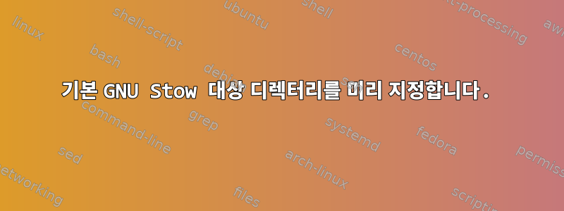 기본 GNU Stow 대상 디렉터리를 미리 지정합니다.