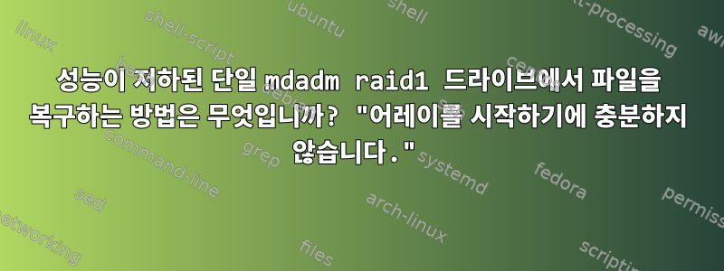 성능이 저하된 단일 mdadm raid1 드라이브에서 파일을 복구하는 방법은 무엇입니까? "어레이를 시작하기에 충분하지 않습니다."