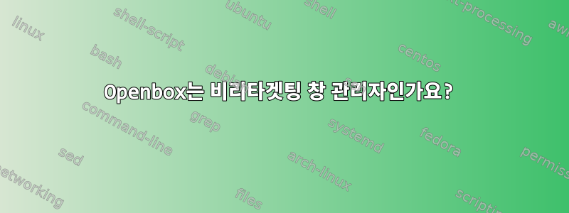 Openbox는 비리타겟팅 창 관리자인가요?