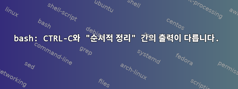 bash: CTRL-C와 "순서적 정리" 간의 출력이 다릅니다.